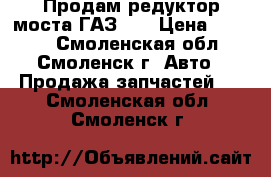 Продам редуктор моста ГАЗ-51 › Цена ­ 3 000 - Смоленская обл., Смоленск г. Авто » Продажа запчастей   . Смоленская обл.,Смоленск г.